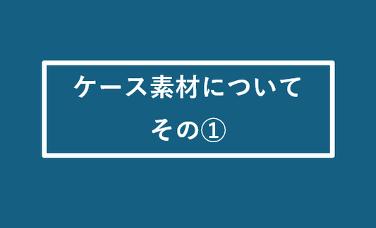 ケース素材について ~その①~