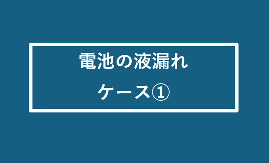 電池の液漏れ ケース①