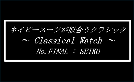 ネイビースーツに似合うクラシック　～No.FINAL SEIKO～　Introducing watches that looks good with a navy suit