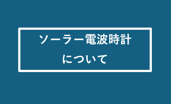 ソーラー電波時計について