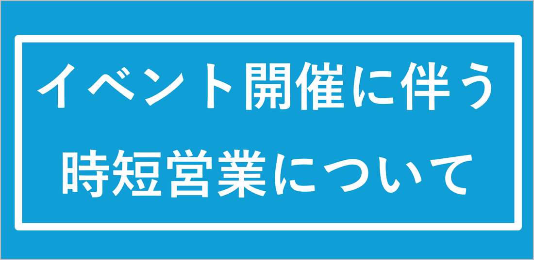 時短営業のお知らせ  ~Short Time Business~