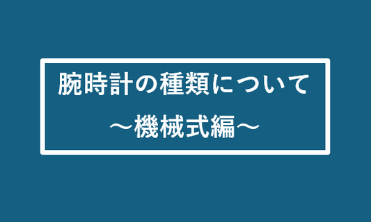 腕時計の種類について ～機械式編～