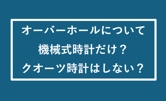 オーバーホールについて  ～機械式時計だけ？クオーツ時計はしない？～